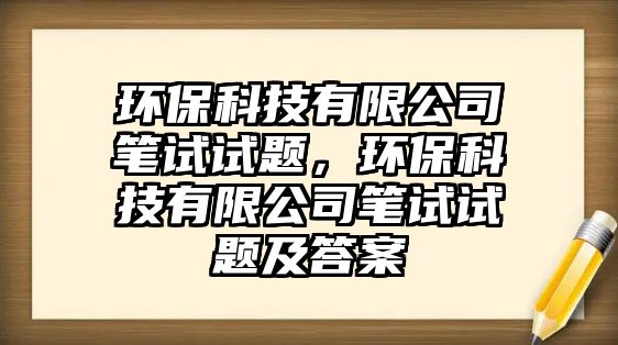 環(huán)?？萍加邢薰竟P試試題，環(huán)保科技有限公司筆試試題及答案