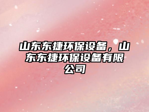 山東東捷環(huán)保設(shè)備，山東東捷環(huán)保設(shè)備有限公司