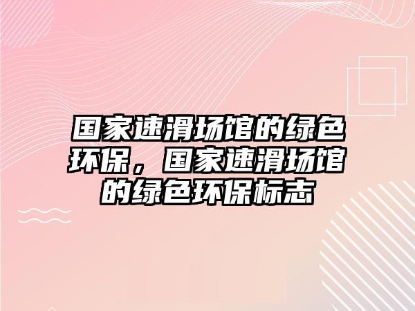 國家速滑場館的綠色環(huán)保，國家速滑場館的綠色環(huán)保標(biāo)志