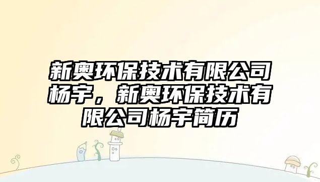 新奧環(huán)保技術(shù)有限公司楊宇，新奧環(huán)保技術(shù)有限公司楊宇簡(jiǎn)歷