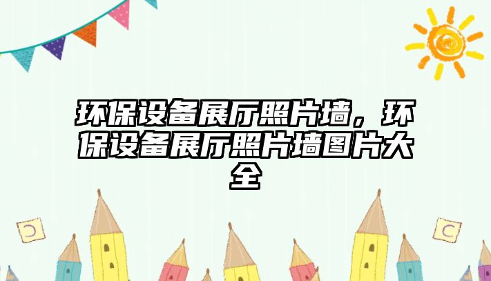 環(huán)保設備展廳照片墻，環(huán)保設備展廳照片墻圖片大全