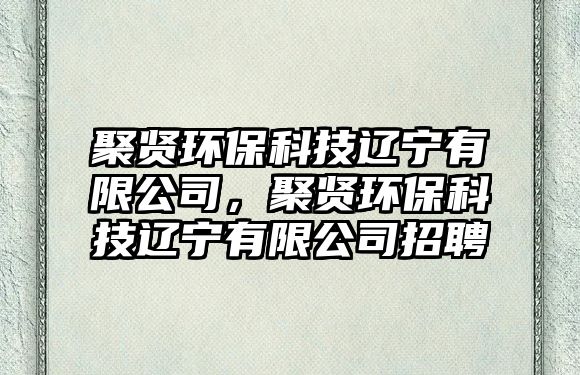 聚賢環(huán)?？萍歼|寧有限公司，聚賢環(huán)?？萍歼|寧有限公司招聘