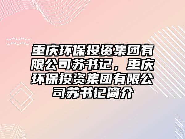 重慶環(huán)保投資集團有限公司蘇書記，重慶環(huán)保投資集團有限公司蘇書記簡介