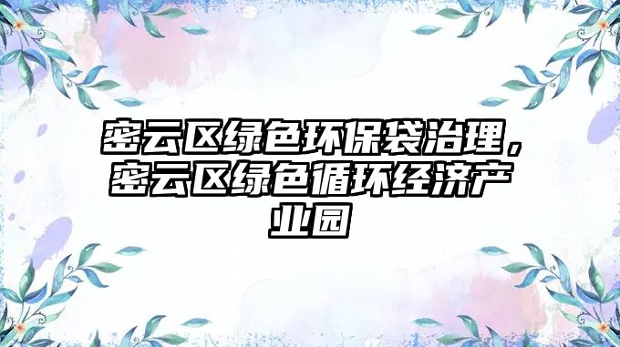 密云區(qū)綠色環(huán)保袋治理，密云區(qū)綠色循環(huán)經(jīng)濟(jì)產(chǎn)業(yè)園