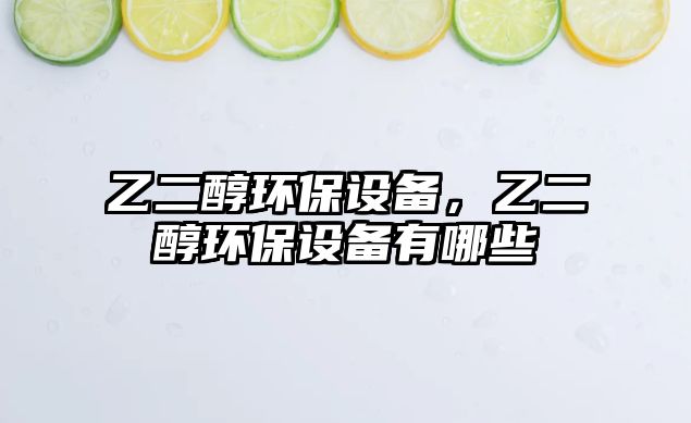 乙二醇環(huán)保設(shè)備，乙二醇環(huán)保設(shè)備有哪些