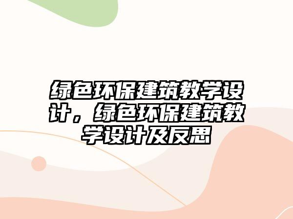 綠色環(huán)保建筑教學(xué)設(shè)計(jì)，綠色環(huán)保建筑教學(xué)設(shè)計(jì)及反思