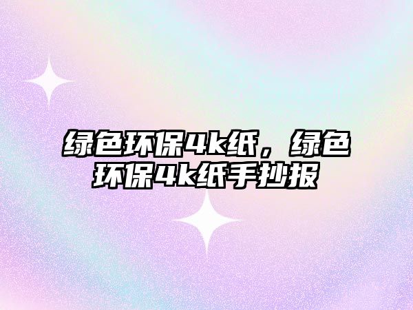 綠色環(huán)保4k紙，綠色環(huán)保4k紙手抄報