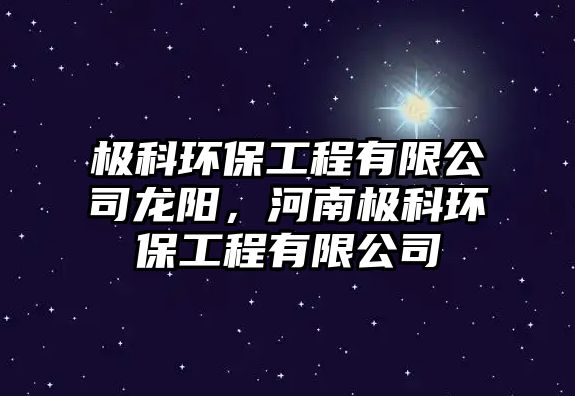 極科環(huán)保工程有限公司龍陽(yáng)，河南極科環(huán)保工程有限公司