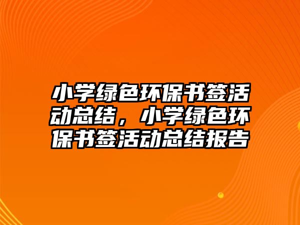 小學綠色環(huán)保書簽活動總結(jié)，小學綠色環(huán)保書簽活動總結(jié)報告