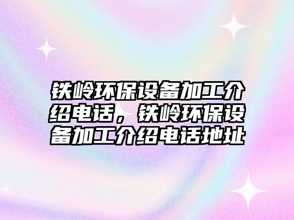 鐵嶺環(huán)保設(shè)備加工介紹電話，鐵嶺環(huán)保設(shè)備加工介紹電話地址