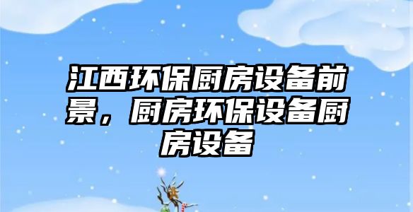 江西環(huán)保廚房設(shè)備前景，廚房環(huán)保設(shè)備廚房設(shè)備