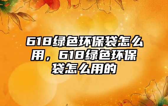 618綠色環(huán)保袋怎么用，618綠色環(huán)保袋怎么用的