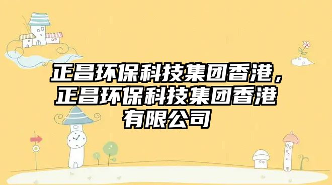 正昌環(huán)?？萍技瘓F(tuán)香港，正昌環(huán)?？萍技瘓F(tuán)香港有限公司