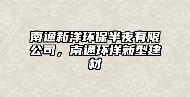 南通新洋環(huán)保半夜有限公司，南通環(huán)洋新型建材