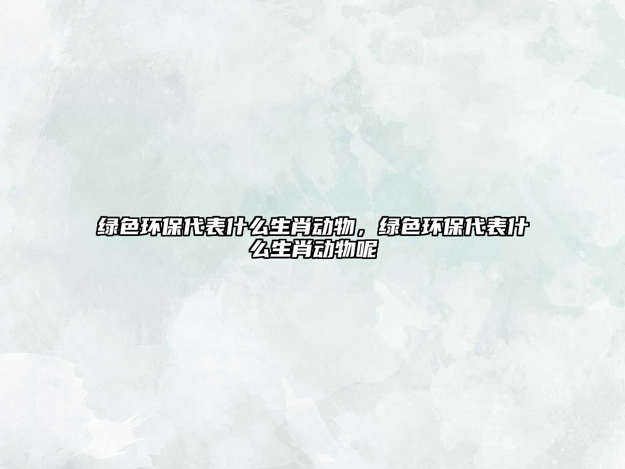 綠色環(huán)保代表什么生肖動物，綠色環(huán)保代表什么生肖動物呢