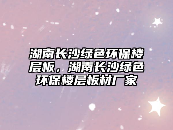 湖南長沙綠色環(huán)保樓層板，湖南長沙綠色環(huán)保樓層板材廠家
