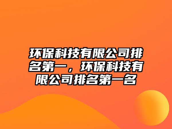 環(huán)?？萍加邢薰九琶谝?，環(huán)保科技有限公司排名第一名