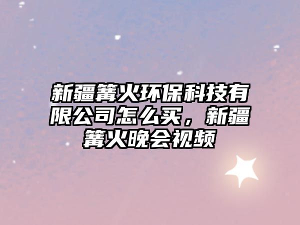 新疆篝火環(huán)?？萍加邢薰驹趺促I，新疆篝火晚會視頻