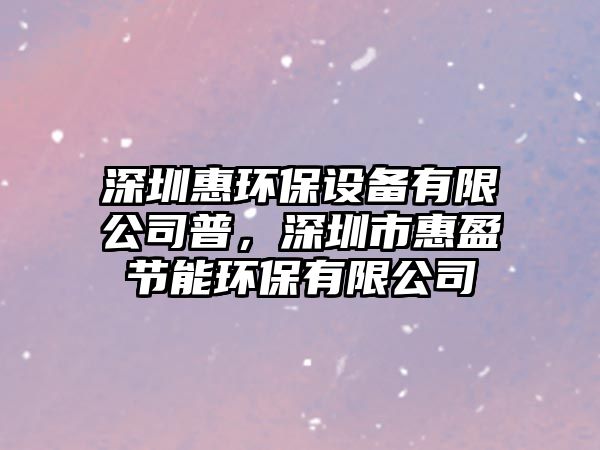 深圳惠環(huán)保設(shè)備有限公司普，深圳市惠盈節(jié)能環(huán)保有限公司