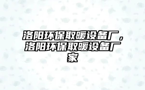洛陽環(huán)保取暖設(shè)備廠，洛陽環(huán)保取暖設(shè)備廠家