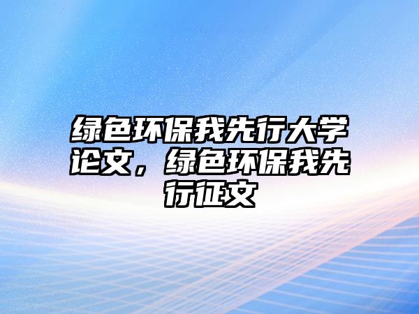 綠色環(huán)保我先行大學(xué)論文，綠色環(huán)保我先行征文
