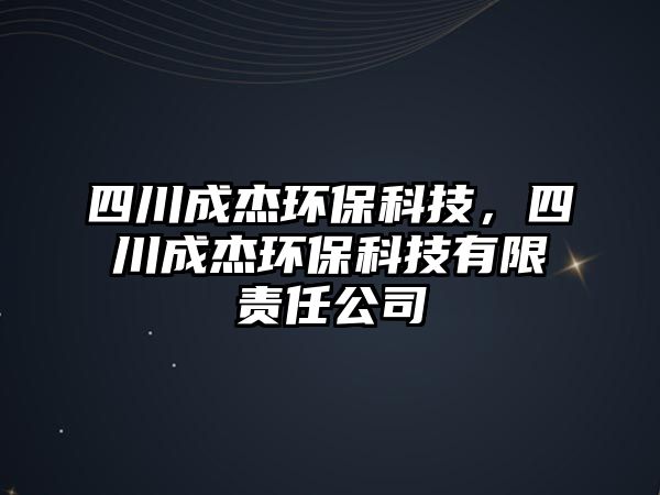 四川成杰環(huán)保科技，四川成杰環(huán)?？萍加邢挢?zé)任公司