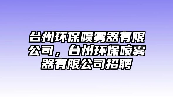 臺州環(huán)保噴霧器有限公司，臺州環(huán)保噴霧器有限公司招聘