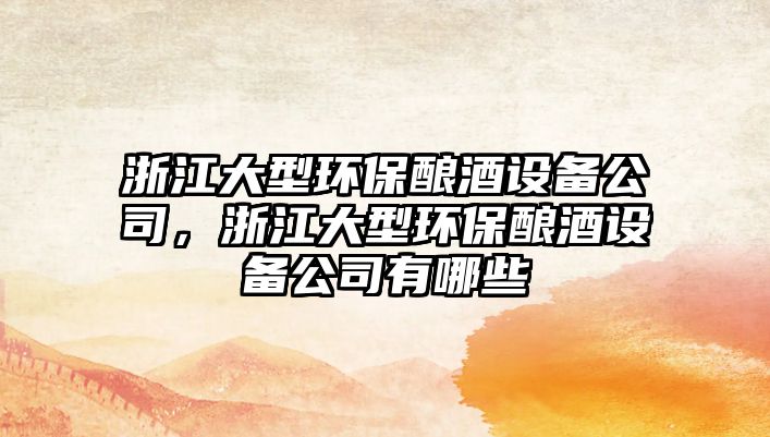 浙江大型環(huán)保釀酒設備公司，浙江大型環(huán)保釀酒設備公司有哪些