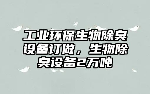工業(yè)環(huán)保生物除臭設(shè)備訂做，生物除臭設(shè)備2萬(wàn)噸