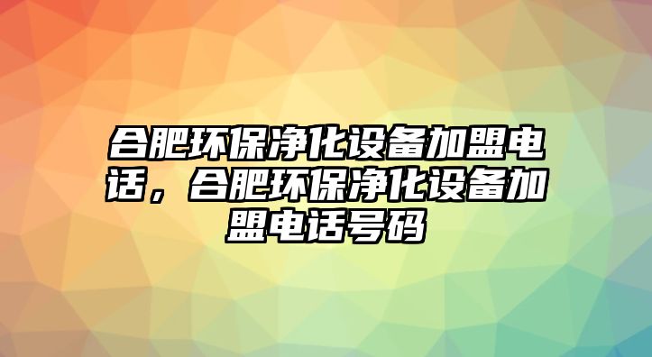 合肥環(huán)保凈化設(shè)備加盟電話(huà)，合肥環(huán)保凈化設(shè)備加盟電話(huà)號(hào)碼