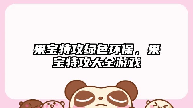 果寶特攻綠色環(huán)保，果寶特攻大全游戲
