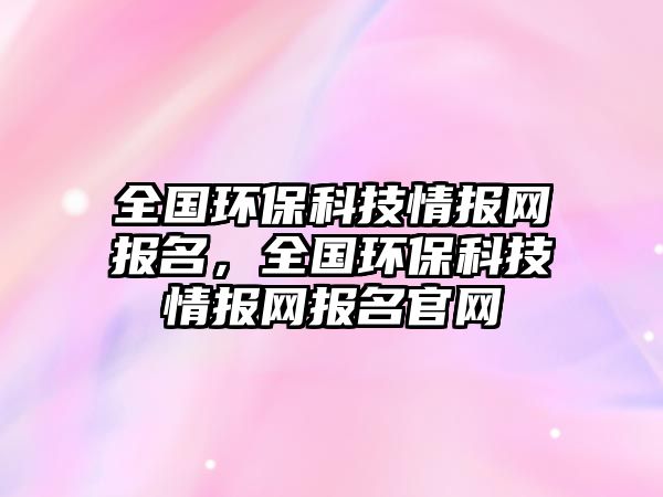 全國(guó)環(huán)?？萍记閳?bào)網(wǎng)報(bào)名，全國(guó)環(huán)?？萍记閳?bào)網(wǎng)報(bào)名官網(wǎng)
