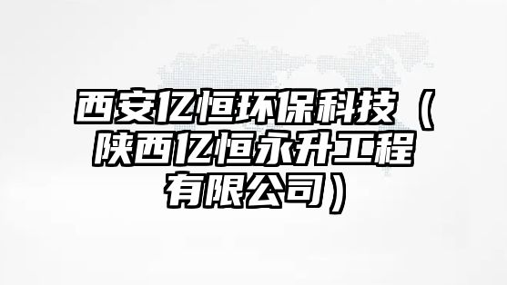 西安億恒環(huán)?？萍迹兾鲀|恒永升工程有限公司）
