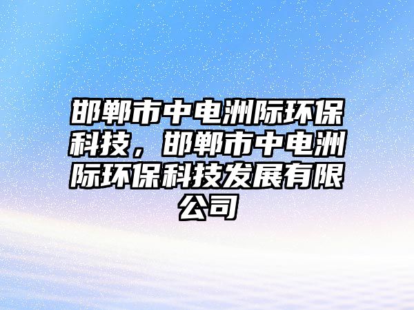 邯鄲市中電洲際環(huán)?？萍?，邯鄲市中電洲際環(huán)?？萍及l(fā)展有限公司