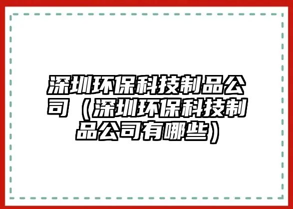 深圳環(huán)保科技制品公司（深圳環(huán)?？萍贾破饭居心男? class=
