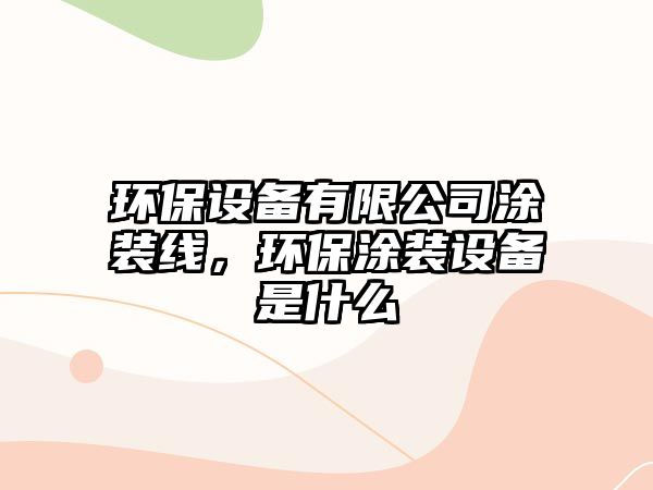 環(huán)保設(shè)備有限公司涂裝線，環(huán)保涂裝設(shè)備是什么