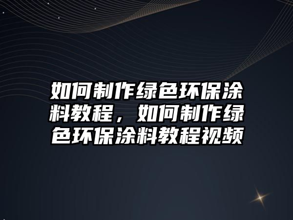 如何制作綠色環(huán)保涂料教程，如何制作綠色環(huán)保涂料教程視頻