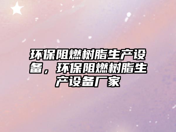 環(huán)保阻燃樹脂生產(chǎn)設(shè)備，環(huán)保阻燃樹脂生產(chǎn)設(shè)備廠家