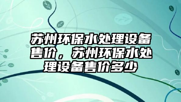 蘇州環(huán)保水處理設(shè)備售價(jià)，蘇州環(huán)保水處理設(shè)備售價(jià)多少