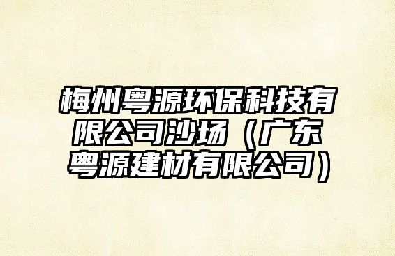 梅州粵源環(huán)保科技有限公司沙場（廣東粵源建材有限公司）
