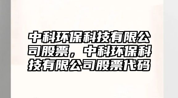 中科環(huán)保科技有限公司股票，中科環(huán)?？萍加邢薰竟善贝a