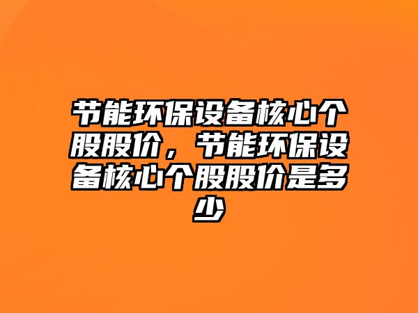 節(jié)能環(huán)保設(shè)備核心個股股價，節(jié)能環(huán)保設(shè)備核心個股股價是多少