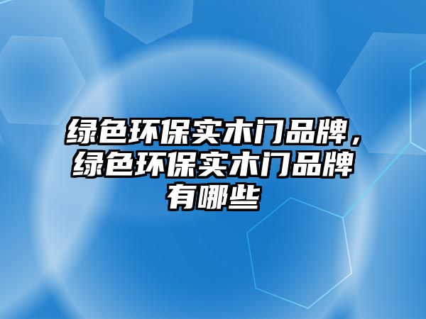綠色環(huán)保實(shí)木門品牌，綠色環(huán)保實(shí)木門品牌有哪些