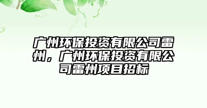 廣州環(huán)保投資有限公司雷州，廣州環(huán)保投資有限公司雷州項目招標