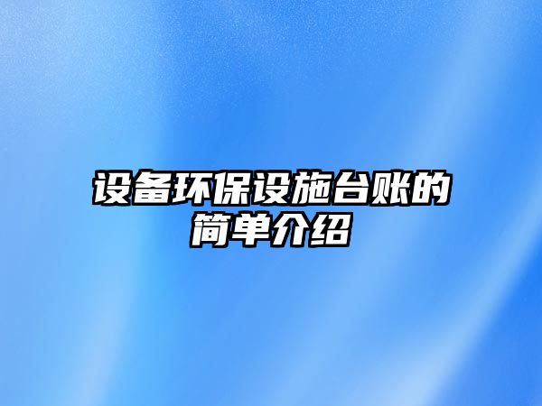 設(shè)備環(huán)保設(shè)施臺賬的簡單介紹