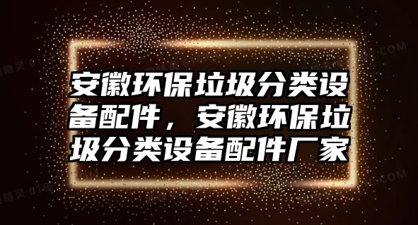安徽環(huán)保垃圾分類設(shè)備配件，安徽環(huán)保垃圾分類設(shè)備配件廠家