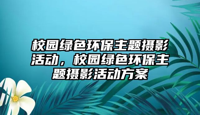 校園綠色環(huán)保主題攝影活動，校園綠色環(huán)保主題攝影活動方案