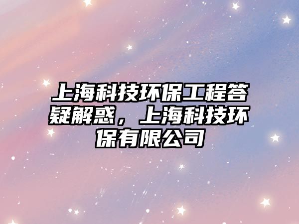上?？萍辑h(huán)保工程答疑解惑，上?？萍辑h(huán)保有限公司