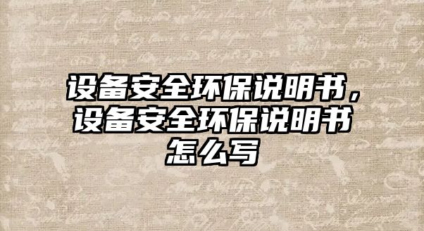 設(shè)備安全環(huán)保說明書，設(shè)備安全環(huán)保說明書怎么寫