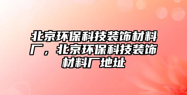北京環(huán)保科技裝飾材料廠，北京環(huán)?？萍佳b飾材料廠地址